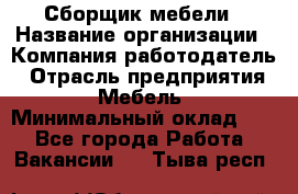 Сборщик мебели › Название организации ­ Компания-работодатель › Отрасль предприятия ­ Мебель › Минимальный оклад ­ 1 - Все города Работа » Вакансии   . Тыва респ.